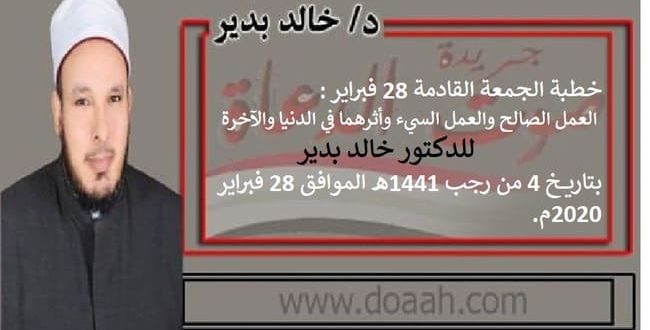 خطبة الجمعة القادمة 28 فبراير : العمل الصالح والعمل السيء ، للدكتور خالد بدير
