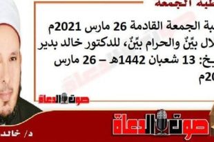 خطبة الجمعة القادمة 26 مارس 2021م : الحلال بيِّنٌ والحرام بيِّنٌ، للدكتور خالد بدير