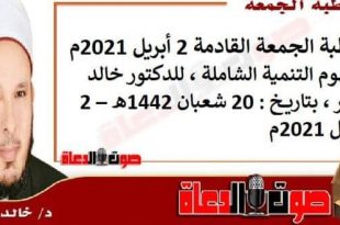 خطبة الجمعة القادمة 2 أبريل 2021م : مفهوم التنمية الشاملة ، للدكتور خالد بدير ، بتاريخ: 20 شعبان 1442هـ – 2 أبريل 2021م