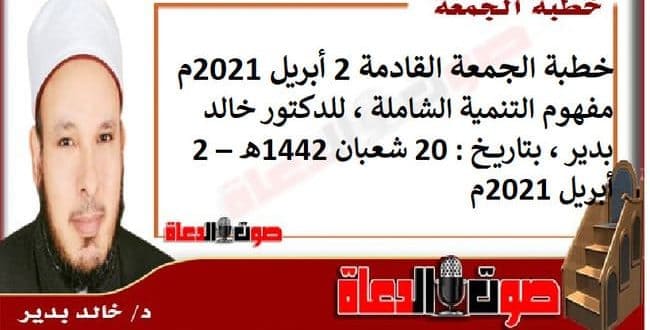 خطبة الجمعة القادمة 2 أبريل 2021م : مفهوم التنمية الشاملة ، للدكتور خالد بدير ، بتاريخ: 20 شعبان 1442هـ – 2 أبريل 2021م