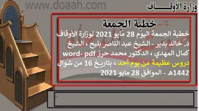 خطبة الجمعة اليوم 28 مايو 2021 لوزارة الأوقاف - د. خالد بدير - الشيخ عبد الناصر بليح ، الشيخ كمال المهدي ، الدكتور محمد حرز word- pdf : دروس عظيمة من يوم أحد ، بتاريخ 16 من شوال 1442هـ - الموافق 28 مايو 2021م