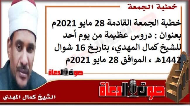 خطبة الجمعة القادمة 28 مايو 2021م بعنوان : دروس عظيمة من يوم أحد ، للشيخ كمال المهدي