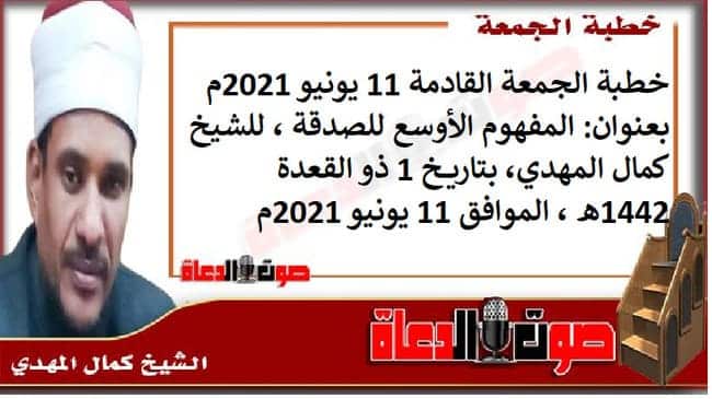 خطبة الجمعة القادمة 11 يونيو 2021م بعنوان :  المفهوم الأوسع للصدقة ، للشيخ كمال المهدي، بتاريخ 1 ذو القعدة 1442هـ ، الموافق 11 يونيو 2021م