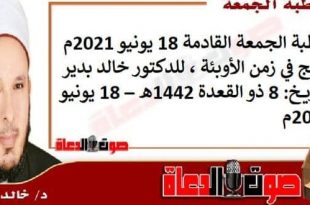 خطبة الجمعة القادمة 18 يونيو 2021م : الحج في زمن الأوبئة ، للدكتور خالد بدير، بتاريخ: 8 ذو القعدة 1442هـ – 18 يونيو 2021م