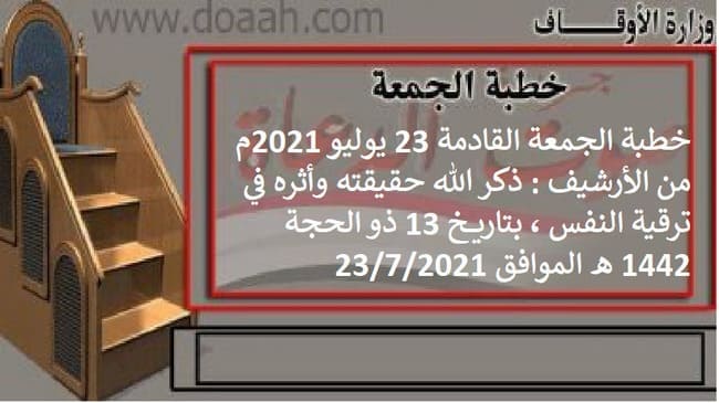 خطبة الجمعة القادمة 23 يوليو 2021 م من الأرشيف : ذكر الله حقيقته وأثره في ترقية النفس ، بتاريخ 13 ذو الحجة 1442 هـ ، الموافق 23/7/2021