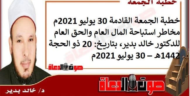 خطبة الجمعة القادمة 30 يوليو 2021م : مخاطر استباحة المال العام والحق العام ، للدكتور خالد بدير، بتاريخ: 20 ذو الحجة 1442هـ – 30 يوليو 2021م
