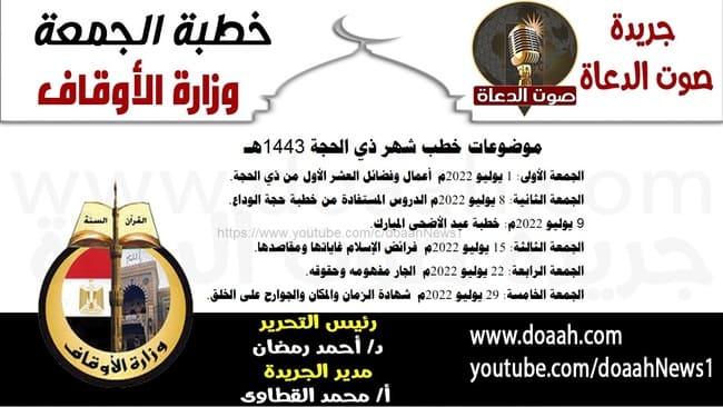 موضوعات خطب شهر ذي الحجة 1443هـ ******************************************* الجمعة الأولى: 1 يوليو 2022م - أعمال وفضائل العشر الأول من ذي الحجة. الجمعة الثانية: 8 يوليو 2022م - الدروس المستفادة من خطبة حجة الوداع. 9 يوليو 2022م: خطبة عيد الأضحى المبارك. الجمعة الثالثة: 15 يوليو 2022م - فرائض الإسلام غاياتها ومقاصدها. الجمعة الرابعة: 22 يوليو 2022م - الجار مفهومه وحقوقه. الجمعة الخامسة: 29 يوليو 2022م - شهادة الزمان والمكان والجوارح على الخلق.