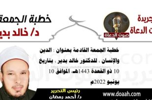 خطبة الجمعة القادمة بعنوان : الدين والإنسان ، للدكتور خالد بدير ، بتاريخ 10 ذو القعدة 1443هـ، الموافق 10 يونيو 2022م