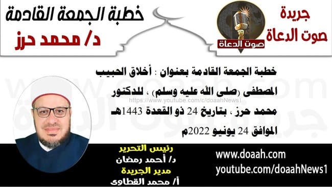 خطبة الجمعة القادمة بعنوان : أخلاق الحبيب المصطفى (صلى الله عليه وسلم) ، للدكتور محمد حرز ، بتاريخ 24 ذو القعدة 1443هـ، الموافق 24 يونيو 2022م