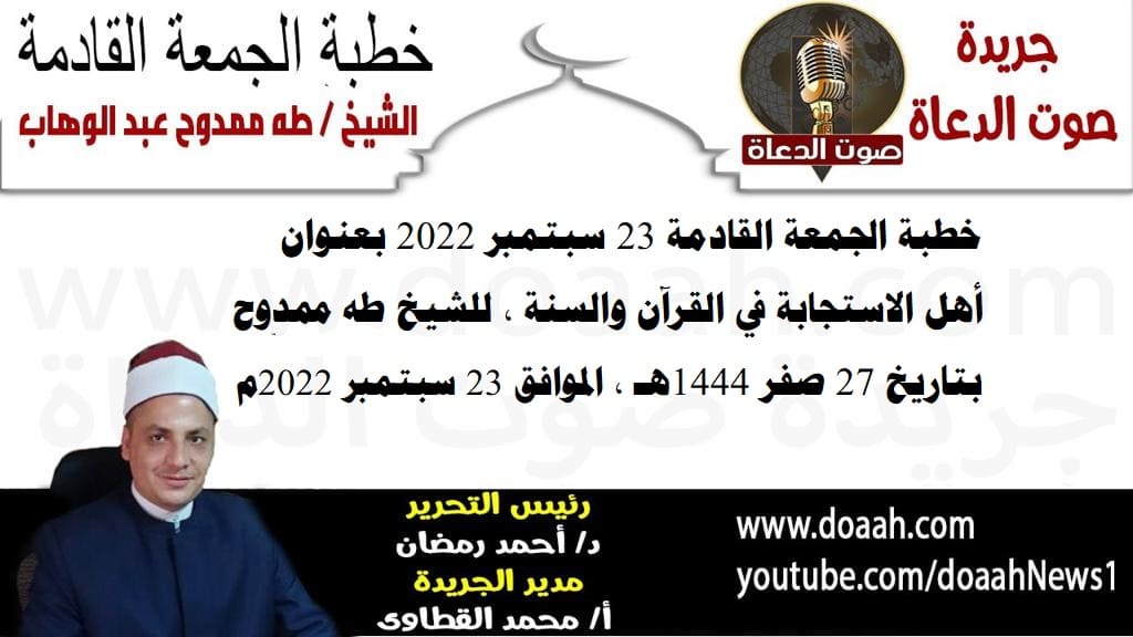 خطبة الجمعة القادمة 23 سبتمبر 2022 بعنوان : أهل الاستجابة في القرآن والسنة ، للشيخ طه ممدوح، بتاريخ 27 صفر 1444هـ ، الموافق 23 سبتمبر 2022م