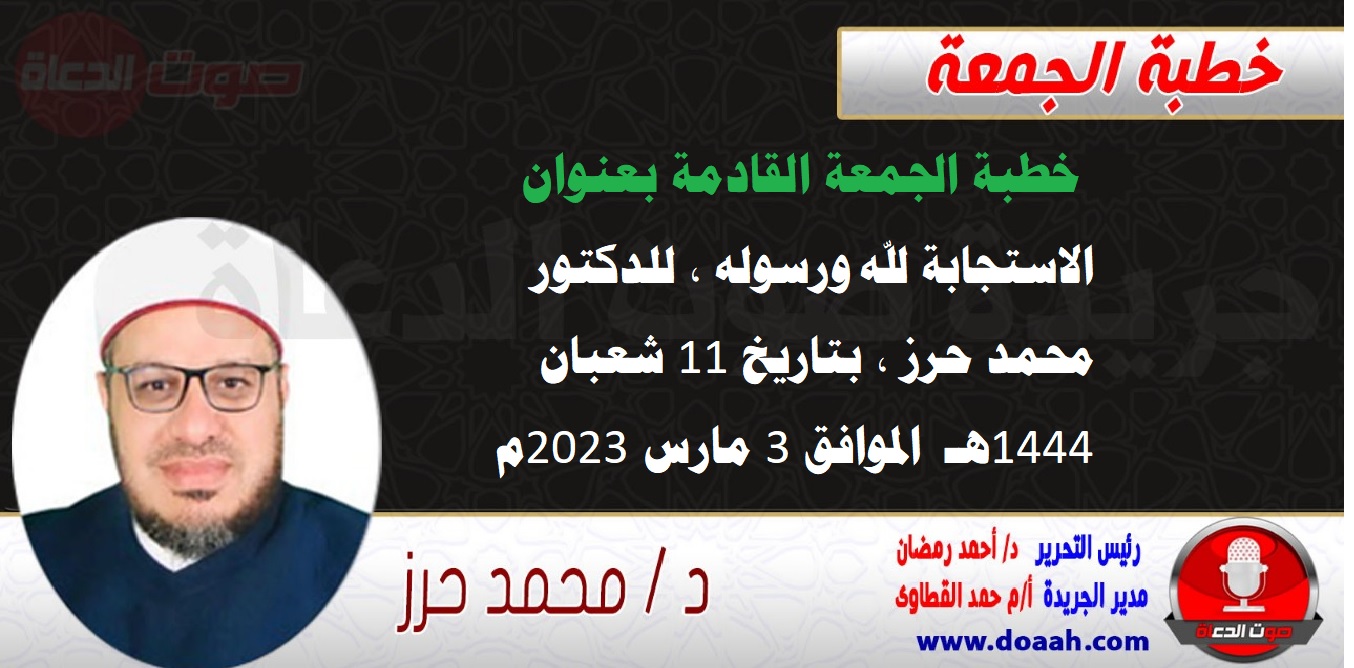 خطبة الجمعة القادمة بعنوان : الاستجابة لله ورسوله ، للدكتور محمد حرز ، بتاريخ 11 شعبان 1444هـ ، الموافق 3 مارس 2023م