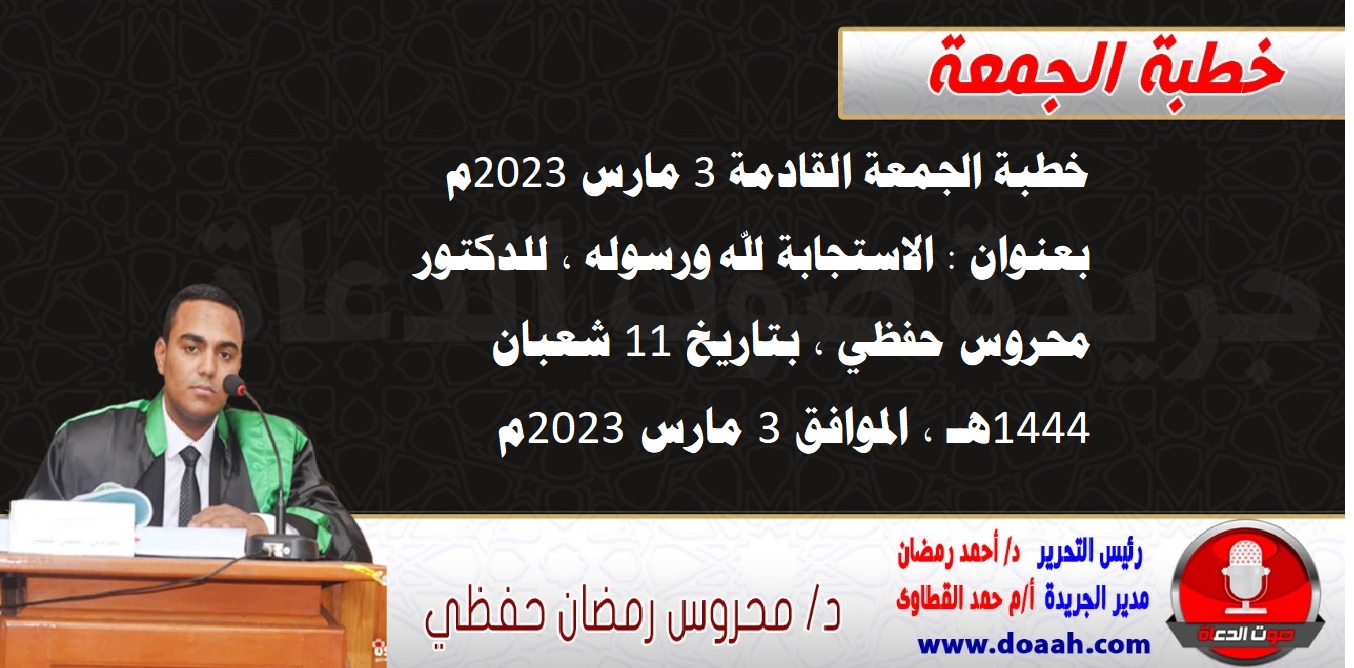 خطبة الجمعة القادمة 3 مارس 2023م بعنوان : الاستجابة لله ورسوله ، للدكتور محروس حفظي ، بتاريخ 11 شعبان  1444هـ ، الموافق 3 مارس 2023م