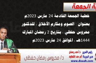 خطبة الجمعة القادمة 24 مارس 2023 م بعنوان : الصوم ومكارم الأخلاق ، للدكتور محروس حفظي ، بتاريخ 2 رمضان المبارك 1444هـ ، الموافق 24 مارس 2023م