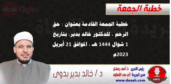 خطبة الجمعة القادمة بعنوان : حق الرحم ، للدكتور خالد بدير، بتاريخ 1 شوال 1444 هـ ، الموافق 21 أبريل 2023م
