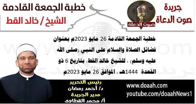 خطبة الجمعة القادمة 26 مايو 2023م بعنوان : فضائل الصلاة والسلام على النبي (صلى الله عليه وسلم) ، للشيخ خالد القط، بتاريخ 6 ذو القعدة  1444هـ ، الموافق 26 مايو 2023م