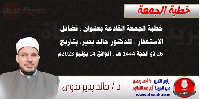 خطبة الجمعة القادمة بعنوان : فضائل الاستغفار ، للدكتور خالد بدير، بتاريخ 26 ذو الحجة 1444 هـ ، الموافق 14 يوليو 2023م