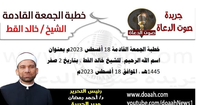 خطبة الجمعة القادمة 18 أغسطس 2023م بعنوان : اسم الله الرحيم، للشيخ خالد القط ، بتاريخ 2 صفر 1445هـ ، الموافق 18 أغسطس 2023م