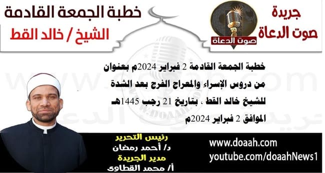 خطبة الجمعة القادمة 2 فبراير 2024م بعنوان : من دروس الإسراء والمعراج الفرج بعد الشدة ، للشيخ خالد القط ، بتاريخ 21 رجب 1445هـ ، الموافق 2 فبراير 2024م