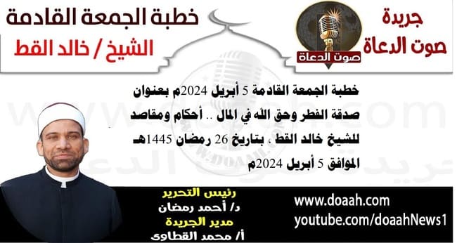 خطبة الجمعة القادمة 5 أبريل 2024م بعنوان : صدقة الفطر وحق الله في المال .. أحكام ومقاصد ، للشيخ خالد القط ، بتاريخ 26 رمضان 1445هـ ، الموافق 5 أبريل 2024م