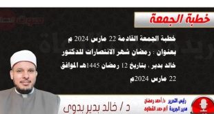 خطبة الجمعة بعنوان : رمضان شهر الانتصارات ، للدكتور خالد بدير، بتاريخ 12 رمضان 1445 هـ ، الموافق 22 مارس 2024م