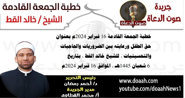 خطبة الجمعة القادمة 16 فبراير 2024م بعنوان : حق الطفل ورعايته بين الضروريات والحاجيات والتحسينيات ، للشيخ خالد القط ، بتاريخ 6 شعبان 1445هـ ، الموافق 16 فبراير 2024م