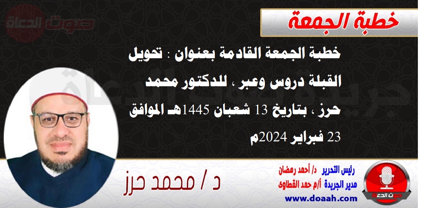 خطبة الجمعة القادمة بعنوان : تحويل القبلة دروس وعبر ، للدكتور محمد حرز ، بتاريخ 13 شعبان 1445هـ ، الموافق 23 فبراير 2024م