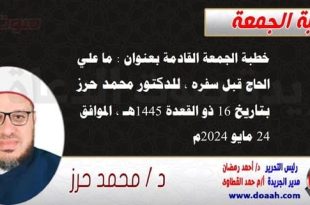 خطبة الجمعة القادمة بعنوان : ما علي الحاج قبل سفره ، للدكتور محمد حرز ، بتاريخ 16 ذو القعدة 1445هـ ، الموافق 24 مايو 2024م