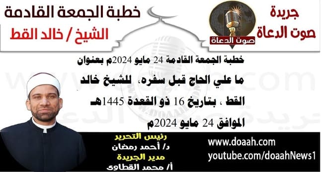 خطبة الجمعة القادمة 24 مايو 2024م بعنوان : ما علي الحاج قبل سفره ، للشيخ خالد القط ، بتاريخ 16 ذو القعدة 1445هـ ، الموافق 24 مايو 2024م