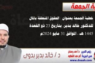 خطبة الجمعة بعنوان : الحقوق المتعلقة بالمال ، للدكتور خالد بدير، بتاريخ 23 ذو القعدة 1445 هـ ، الموافق 31 مايو 2024م
