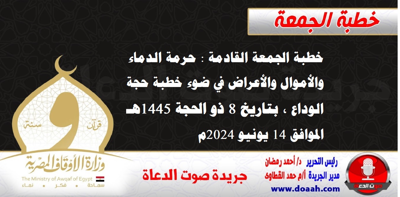 خطبة الجمعة القادمة : حرمة الدماء والأموال والأعراض في ضوء خطبة حجة الوداع ، بتاريخ 8 ذو الحجة 1445هـ ، الموافق 14 يونيو 2024م. 