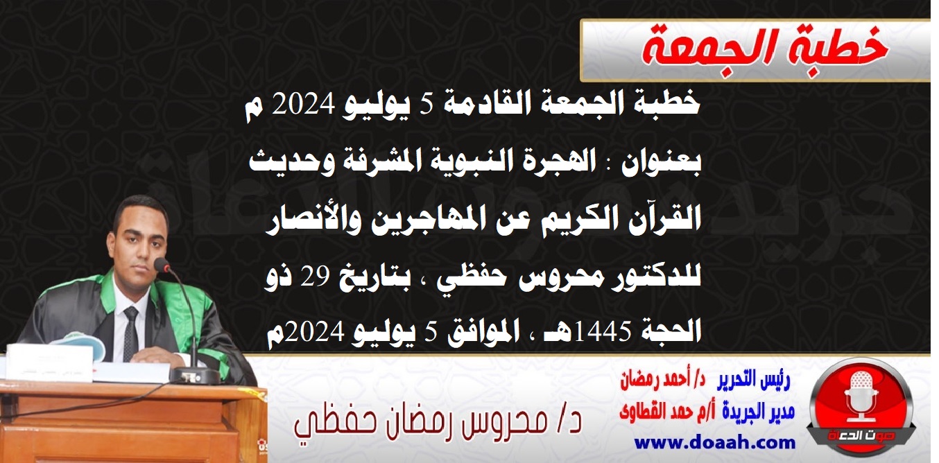 خطبة الجمعة القادمة 5 يوليو 2024 م بعنوان : الهجرة النبوية المشرفة وحديث القرآن الكريم عن المهاجرين والأنصار ، للدكتور محروس حفظي ، بتاريخ 29 ذو الحجة 1445هـ ، الموافق 5 يوليو 2024م