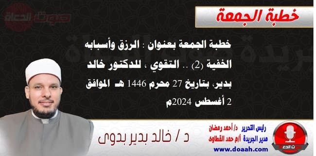 خطبة الجمعة بعنوان : الرزق وأسبابه الخفية (2) .. التقوي ، للدكتور خالد بدير، بتاريخ 27 محرم 1446 هـ ، الموافق 2 أغسطس 2024م