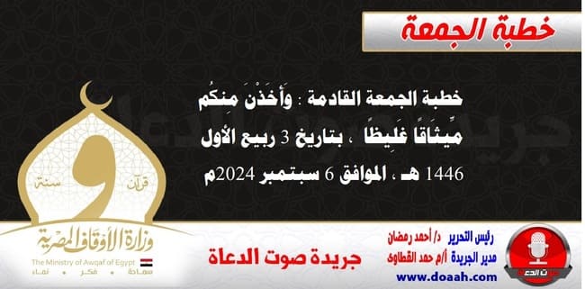 خطبة الجمعة القادمة : وَأَخَذْنَ مِنكُم مِّيثَاقًا غَلِيظًا ، بتاريخ 3 ربيع الأول 1446 هـ ، الموافق 6 سبتمبر 2024م