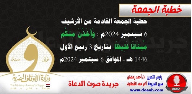 خطبة الجمعة القادمة من الأرشيف 6 سبتمبر 2024م : وَأَخَذْنَ مِنكُم مِّيثَاقًا غَلِيظًا ، بتاريخ 3 ربيع الأول 1446 هـ ، الموافق 6 سبتمبر 2024م