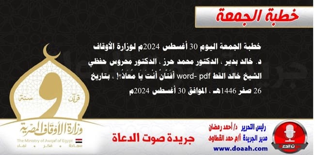 خطبة الجمعة اليوم 30 أغسطس 2024م لوزارة الأوقاف - د. خالد بدير - الدكتور محمد حرز ، الدكتور محروس حفظي ، الشيخ خالد القط  word- pdf : أَفَتَّانٌ أَنْتَ يَا مُعَاذُ؟! ، بتاريخ 26 صفر 1446هـ ، الموافق 30 أغسطس 2024م