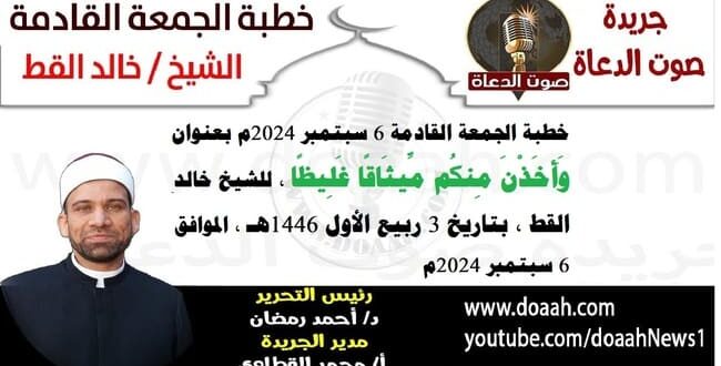 خطبة الجمعة القادمة 6 سبتمبر 2024م بعنوان : وَأَخَذْنَ مِنكُم مِّيثَاقًا غَلِيظًا ، للشيخ خالد القط ، بتاريخ 3 ربيع الأول 1446هـ ، الموافق 6 سبتمبر 2024م