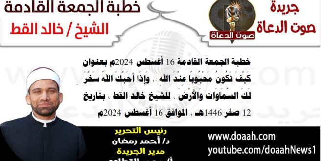 خطبة الجمعة القادمة 16 أغسطس 2024م بعنوان : كَيْفَ تَكُونُ مَحْبُوبًا عِنْدَ اللهِ .. وَإِذَا أَحَبَّكَ اللهُ سَخَّرَ لَكَ السَّمَاوَات وَالأَرْضَ ، للشيخ خالد القط ، بتاريخ 12 صفر 1446هـ ، الموافق 16 أغسطس 2024م