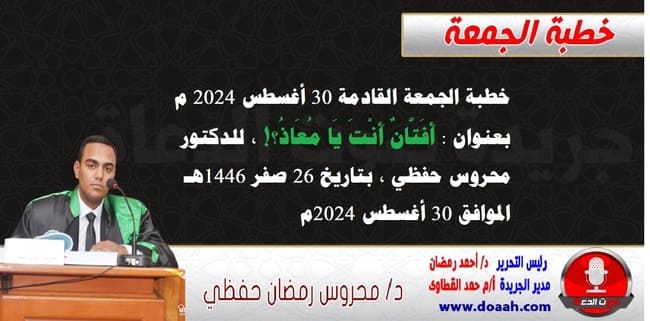 خطبة الجمعة القادمة 30 أغسطس 2024 م بعنوان : أَفَتَّانٌ أَنْتَ يَا مُعَاذُ؟! ، للدكتور محروس حفظي ، بتاريخ 26 صفر 1446هـ ، الموافق 30 أغسطس 2024م