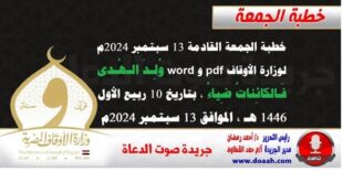 خطبة الجمعة القادمة 13 سبتمبر 2024م لوزارة الأوقاف pdf و word : وُلِـدَ الـهُـدى فَـالكائِناتُ ضِياءُ ، بتاريخ 10 ربيع الأول 1446 هـ ، الموافق 13 سبتمبر 2024م