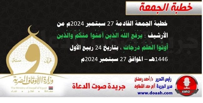 خطبة الجمعة القادمة 27 سبتمبر 2024م من الأرشيف : يَرْفَعِ اللَّهُ الَّذِينَ آمَنُوا مِنكُمْ وَالَّذِينَ أُوتُوا الْعِلْمَ دَرَجَاتٍ ، بتاريخ 24 ربيع الأول 1446هـ – الموافق 27 سبتمبر 2024م