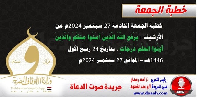 خطبة الجمعة القادمة 27 سبتمبر 2024م من الأرشيف : يَرْفَعِ اللَّهُ الَّذِينَ آمَنُوا مِنكُمْ وَالَّذِينَ أُوتُوا الْعِلْمَ دَرَجَاتٍ ، بتاريخ 24 ربيع الأول 1446هـ – الموافق 27 سبتمبر 2024م