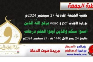 خطبة الجمعة القادمة 27 سبتمبر 2024م لوزارة الأوقاف pdf و word : يَرْفَعِ اللَّهُ الَّذِينَ آمَنُوا مِنكُمْ وَالَّذِينَ أُوتُوا الْعِلْمَ دَرَجَاتٍ ، بتاريخ 24 ربيع الأول 1446 هـ ، الموافق 27 سبتمبر 2024م