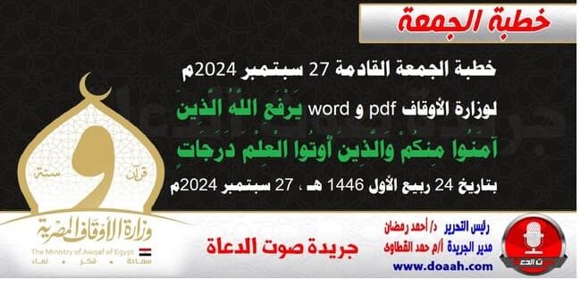 خطبة الجمعة القادمة 27 سبتمبر 2024م لوزارة الأوقاف pdf و word : يَرْفَعِ اللَّهُ الَّذِينَ آمَنُوا مِنكُمْ وَالَّذِينَ أُوتُوا الْعِلْمَ دَرَجَاتٍ ، بتاريخ 24 ربيع الأول 1446 هـ ، الموافق 27 سبتمبر 2024م