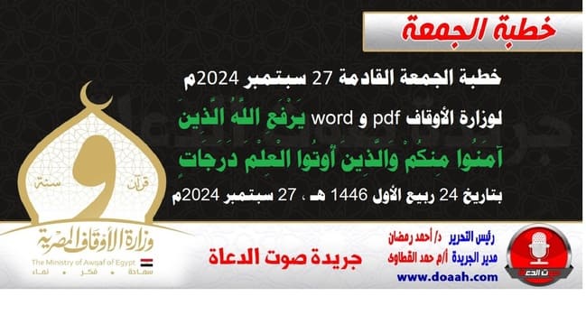 خطبة الجمعة القادمة 27 سبتمبر 2024م لوزارة الأوقاف pdf و word : يَرْفَعِ اللَّهُ الَّذِينَ آمَنُوا مِنكُمْ وَالَّذِينَ أُوتُوا الْعِلْمَ دَرَجَاتٍ ، بتاريخ 24 ربيع الأول 1446 هـ ، الموافق 27 سبتمبر 2024م