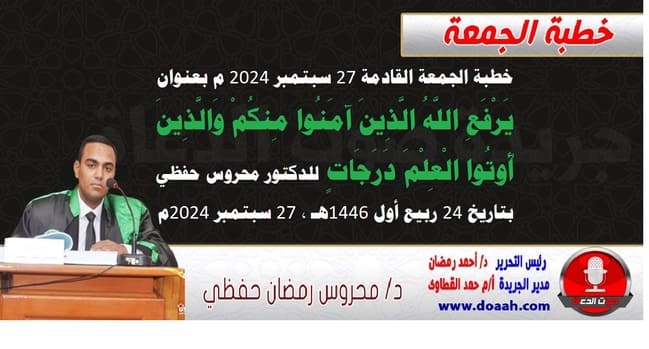 خطبة الجمعة القادمة 27 سبتمبر 2024 م بعنوان : يَرْفَعِ اللَّهُ الَّذِينَ آمَنُوا مِنكُمْ وَالَّذِينَ أُوتُوا الْعِلْمَ دَرَجَاتٍ ، للدكتور محروس حفظي ، بتاريخ 24 ربيع أول 1446هـ ، الموافق 27 سبتمبر 2024م