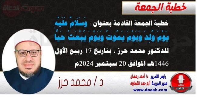 خطبة الجمعة القادمة بعنوان : وَسَلَامٌ عَلَيْهِ يَوْمَ وُلِدَ وَيَوْمَ يَمُوتُ وَيَوْمَ يُبْعَثُ حَيًّا ، للدكتور محمد حرز ، بتاريخ 17 ربيع الأول 1446هـ ، الموافق 20 سبتمبر 2024م