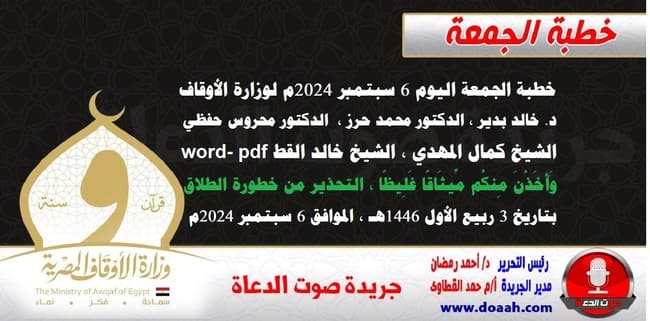 خطبة الجمعة اليوم 6 سبتمبر 2024م لوزارة الأوقاف - د. خالد بدير - الدكتور محمد حرز ، الدكتور محروس حفظي ، الشيخ كمال المهدي ، الشيخ خالد القط  word- pdf : وَأَخَذْنَ مِنكُم مِّيثَاقًا غَلِيظًا - التحذير من خطورة الطلاق ، بتاريخ 3 ربيع الأول 1446هـ ، الموافق 6 سبتمبر 2024مخطبة الجمعة اليوم 6 سبتمبر 2024م لوزارة الأوقاف - د. خالد بدير - الدكتور محمد حرز ، الدكتور محروس حفظي ، الشيخ كمال المهدي ، الشيخ خالد القط  word- pdf : وَأَخَذْنَ مِنكُم مِّيثَاقًا غَلِيظًا - التحذير من خطورة الطلاق ، بتاريخ 3 ربيع الأول 1446هـ ، الموافق 6 سبتمبر 2024م.