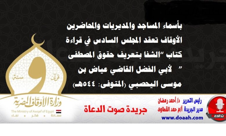 بأسماء المساجد والمديريات والمحاضرين الأوقاف تعقد المجلس السادس في قراءة كتاب “الشفا بتعريف حقوق المصطفى”  لأبي الفضل القاضي عياض بن موسى اليحصبي (المتوفى: 544هـ)