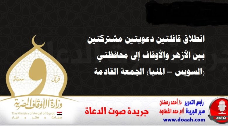 انطلاق قافلتين دعويتين مشتركتين بين الأزهر والأوقاف إلى محافظتي (السويس – المنيا) الجمعة القادمة