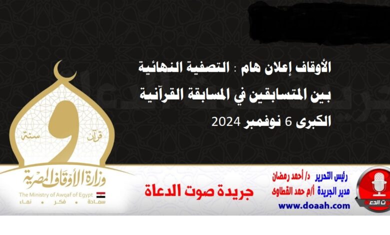 الأوقاف إعلان هام : التصفية النهائية بين المتسابقين في المسابقة القرآنية الكبرى 6 نوفمبر 2024